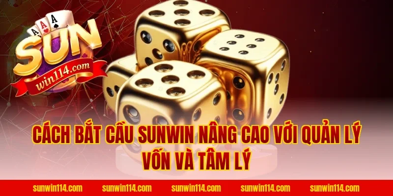 Cách Bắt Cầu Sunwin nâng cao với quản lý vốn và tâm lý